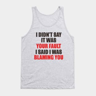I Didn't Say It Was Your Fault. I Said I Was Blaming You. Tank Top